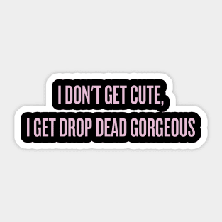 I don't get cute, I get drop dead gorgeous Sticker